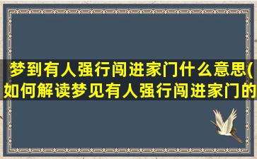 梦到有人强行闯进家门什么意思(如何解读梦见有人强行闯进家门的含义)