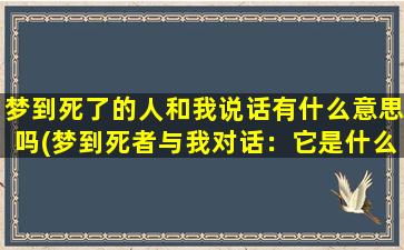 梦到死了的人和我说话有什么意思吗(梦到死者与我对话：它是什么意思？)