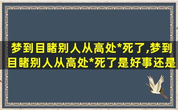 梦到目睹别人从高处*死了,梦到目睹别人从高处*死了是好事还是坏事