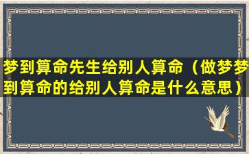 梦到算命先生给别人算命（做梦梦到算命的给别人算命是什么意思）