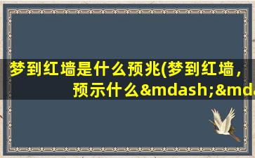 梦到红墙是什么预兆(梦到红墙，预示什么——解析与解答)