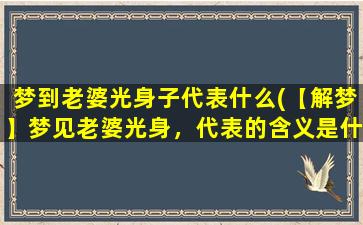 梦到老婆光身子代表什么(【解梦】梦见老婆光身，代表的含义是什么？)