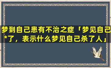 梦到自己患有不治之症「梦见自己*了，表示什么梦见自己杀了人」