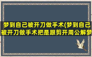 梦到自己被开刀做手术(梦到自己被开刀做手术把是跟剪开周公解梦)