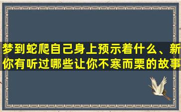 梦到蛇爬自己身上预示着什么、新你有听过哪些让你不寒而栗的故事