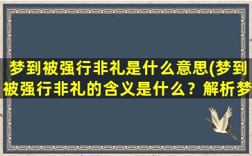 梦到被强行非礼是什么意思(梦到被强行非礼的含义是什么？解析梦境中的疑惑)