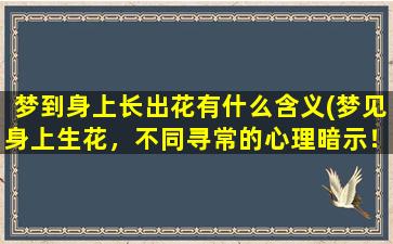 梦到身上长出花有什么含义(梦见身上生花，不同寻常的心理暗示！)