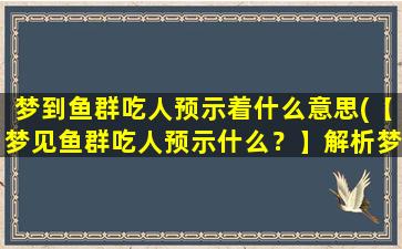 梦到鱼群吃人预示着什么意思(【梦见鱼群吃人预示什么？】解析梦境涉及的隐藏信息)