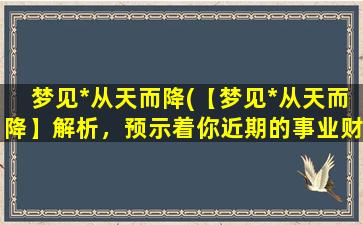 梦见*从天而降(【梦见*从天而降】解析，预示着你近期的事业财运顺利，好运连连！)