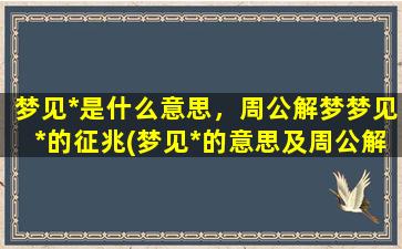 梦见*是什么意思，周公解梦梦见*的征兆(梦见*的意思及周公解梦解析)