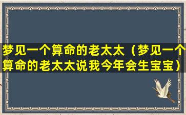 梦见一个算命的老太太（梦见一个算命的老太太说我今年会生宝宝）