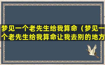 梦见一个老先生给我算命（梦见一个老先生给我算命让我去别的地方发展）