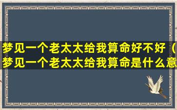 梦见一个老太太给我算命好不好（梦见一个老太太给我算命是什么意思）