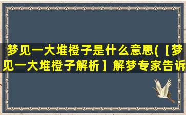 梦见一大堆橙子是什么意思(【梦见一大堆橙子解析】解梦专家告诉你)