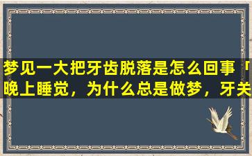 梦见一大把牙齿脱落是怎么回事「晚上睡觉，为什么总是做梦，牙关紧闭大神们帮帮忙」