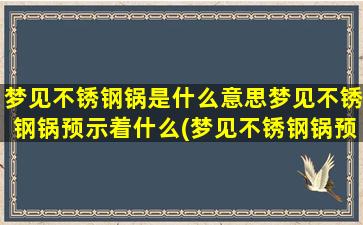 梦见不锈钢锅是什么意思梦见不锈钢锅预示着什么(梦见不锈钢锅预示着什么？解析梦境中不锈钢锅象征的含义)