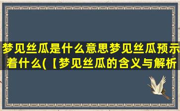 梦见丝瓜是什么意思梦见丝瓜预示着什么(【梦见丝瓜的含义与解析】梦境预示什么？)