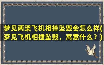 梦见两架飞机相撞坠毁会怎么样(梦见飞机相撞坠毁，寓意什么？)