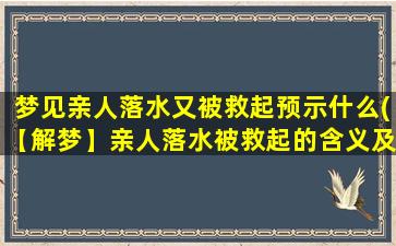 梦见亲人落水又被救起预示什么(【解梦】亲人落水被救起的含义及预示，解梦大全)