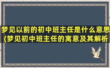 梦见以前的初中班主任是什么意思(梦见初中班主任的寓意及其解析)