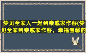 梦见全家人一起到亲戚家作客(梦见全家到亲戚家作客，幸福温馨的场景让人陶醉)