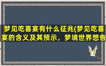 梦见吃喜宴有什么征兆(梦见吃喜宴的含义及其预示，梦境世界想告诉你什么)