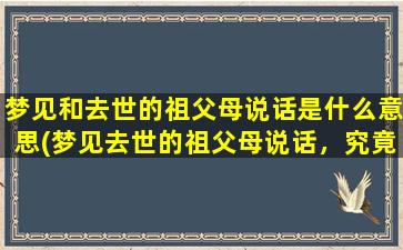 梦见和去世的祖父母说话是什么意思(梦见去世的祖父母说话，究竟意味着什么？)