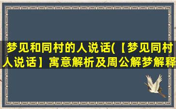 梦见和同村的人说话(【梦见同村人说话】寓意解析及周公解梦解释，梦境详解)