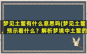 梦见土鳖有什么意思吗(梦见土鳖，预示着什么？解析梦境中土鳖的象征意义)