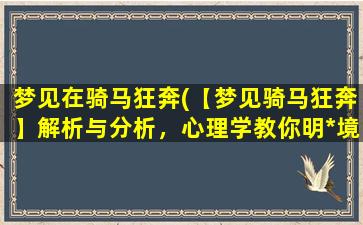 梦见在骑马狂奔(【梦见骑马狂奔】解析与分析，心理学教你明*境信息含义)