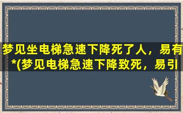 梦见坐电梯急速下降死了人，易有*(梦见电梯急速下降致死，易引发*！)