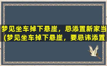 梦见坐车掉下悬崖，忌添置新家当(梦见坐车掉下悬崖，要忌讳添置新家装！)