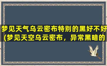 梦见天气乌云密布特别的黑好不好(梦见天空乌云密布，异常黑暗的预兆是什么？)