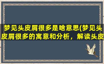 梦见头皮屑很多是啥意思(梦见头皮屑很多的寓意和分析，解读头皮屑梦境的真实含义)