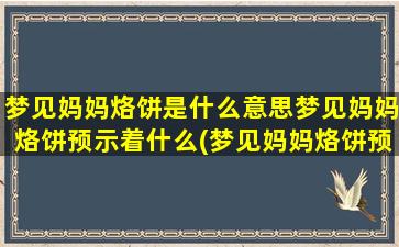 梦见妈妈烙饼是什么意思梦见妈妈烙饼预示着什么(梦见妈妈烙饼预示着什么？解梦大全告诉你*！)