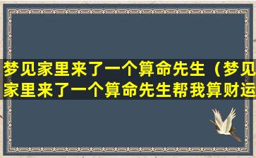 梦见家里来了一个算命先生（梦见家里来了一个算命先生帮我算财运）