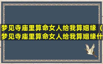 梦见寺庙里算命女人给我算姻缘（梦见寺庙里算命女人给我算姻缘什么意思）