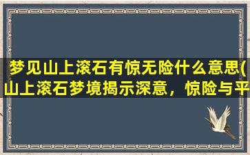 梦见山上滚石有惊无险什么意思(山上滚石梦境揭示深意，惊险与平安交织)