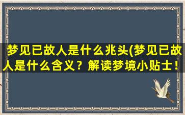 梦见已故人是什么兆头(梦见已故人是什么含义？解读梦境小贴士！)