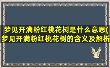 梦见开满粉红桃花树是什么意思(梦见开满粉红桃花树的含义及解析)