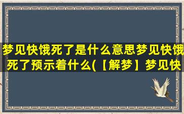 梦见快饿死了是什么意思梦见快饿死了预示着什么(【解梦】梦见快饿死了的寓意及预示，原因可能在这！)