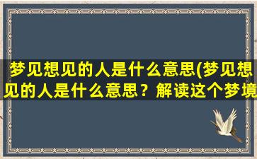 梦见想见的人是什么意思(梦见想见的人是什么意思？解读这个梦境！)