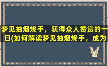 梦见抽烟烧手，获得众人赞赏的一日(如何解读梦见抽烟烧手，成为备受赞赏的一天？)