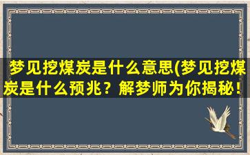 梦见挖煤炭是什么意思(梦见挖煤炭是什么预兆？解梦师为你揭秘！)