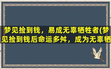 梦见捡到钱，易成无辜牺牲者(梦见捡到钱后命运多舛，成为无辜牺牲者！)