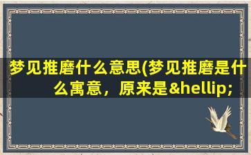 梦见推磨什么意思(梦见推磨是什么寓意，原来是……)