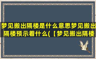 梦见搬出隔楼是什么意思梦见搬出隔楼预示着什么(【梦见搬出隔楼意*析】搬家预示着什么？)