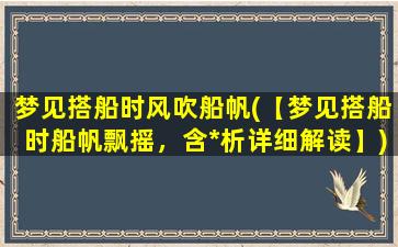 梦见搭船时风吹船帆(【梦见搭船时船帆飘摇，含*析详细解读】)