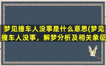 梦见撞车人没事是什么意思(梦见撞车人没事，解梦分析及相关象征意义)