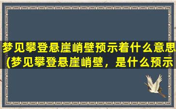 梦见攀登悬崖峭壁预示着什么意思(梦见攀登悬崖峭壁，是什么预示？)